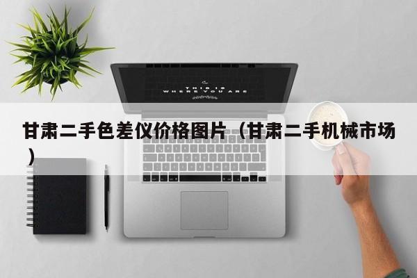 甘肅二手色差儀價格圖片（甘肅二手機械市場 ）