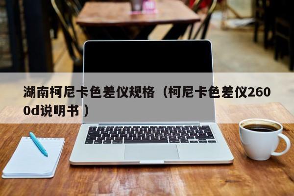 湖南柯尼卡色差儀規格（柯尼卡色差儀2600d說明書 ）