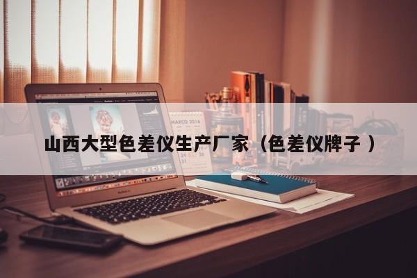 山西大型色差儀生產廠家（色差儀牌子 ）