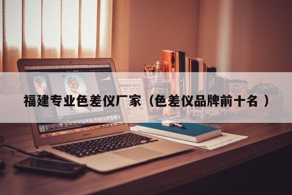 福建專業色差儀廠家（色差儀品牌前十名 ）