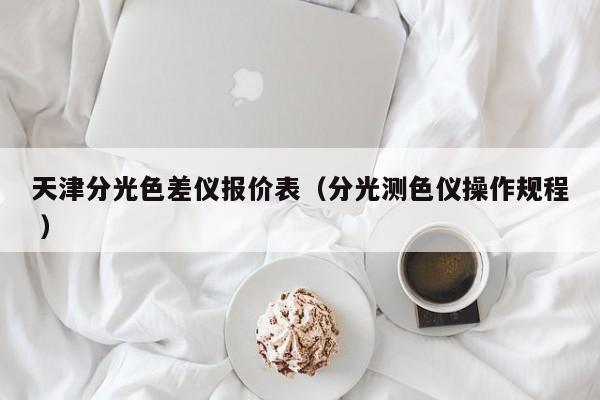 天津分光色差儀報價表（分光測色儀操作規程 ）