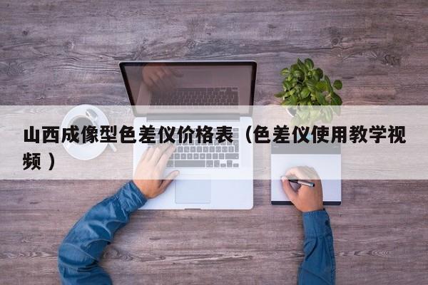 山西成像型色差儀價(jià)格表（色差儀使用教學(xué)視頻 ）