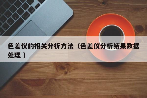 色差儀的相關分析方法（色差儀分析結果數據處理 ）