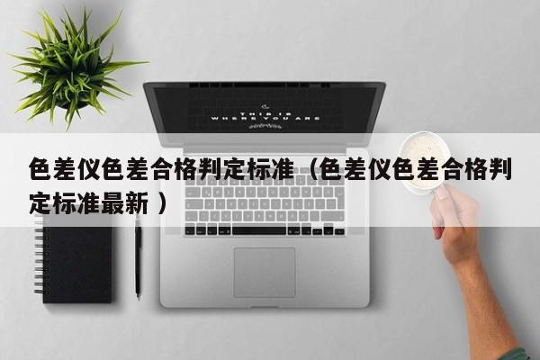 色差儀色差合格判定標準（色差儀色差合格判定標準最新 ）