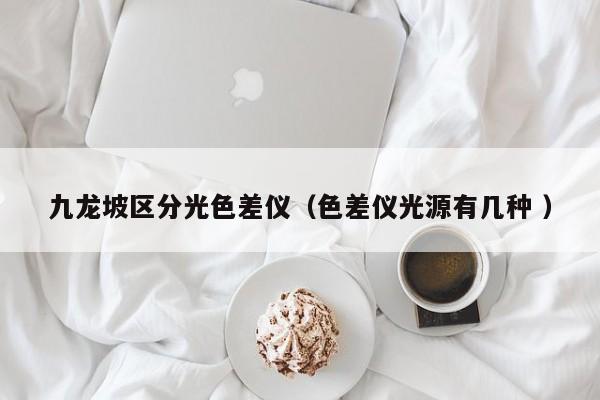 九龍坡區分光色差儀（色差儀光源有幾種 ）