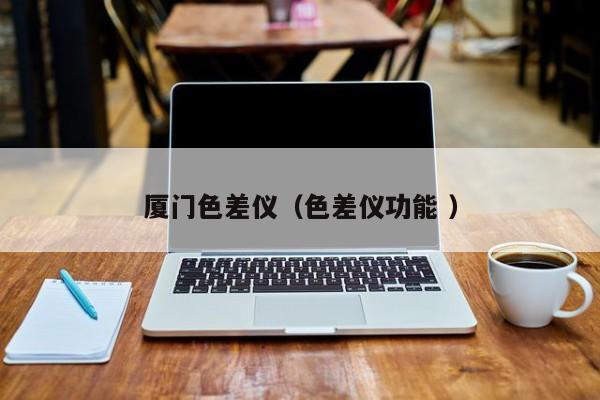 廈門色差儀（色差儀功能 ）