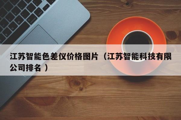 江蘇智能色差儀價格圖片（江蘇智能科技有限公司排名 ）