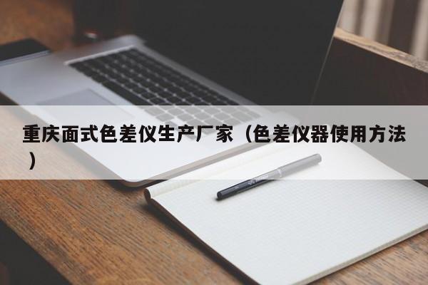 重慶面式色差儀生產廠家（色差儀器使用方法 ）