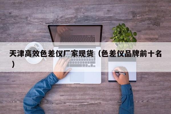 天津高效色差儀廠家現貨（色差儀品牌前十名 ）