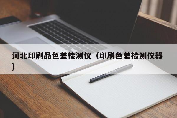 河北印刷品色差檢測(cè)儀（印刷色差檢測(cè)儀器 ）