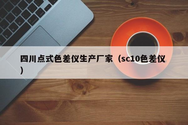 四川點(diǎn)式色差儀生產(chǎn)廠家（sc10色差儀 ）