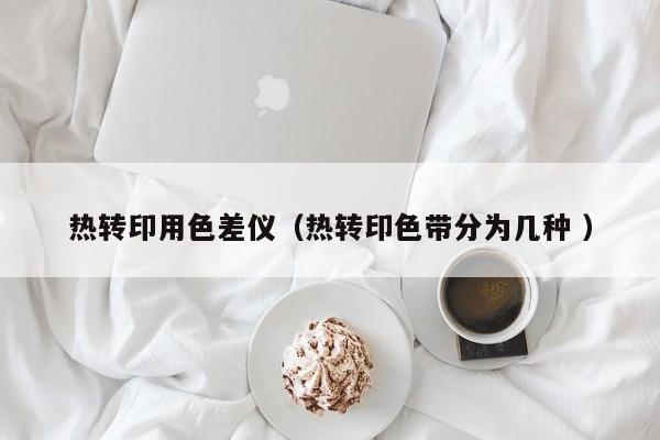 熱轉印用色差儀（熱轉印色帶分為幾種 ）