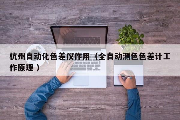 杭州自動化色差儀作用（全自動測色色差計(jì)工作原理 ）