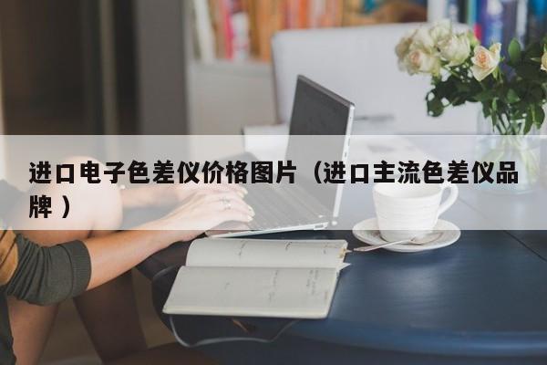 進口電子色差儀價格圖片（進口主流色差儀品牌 ）
