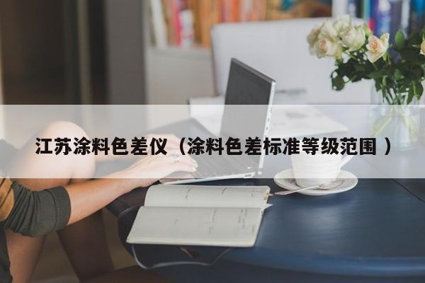 江蘇涂料色差儀（涂料色差標準等級范圍 ）