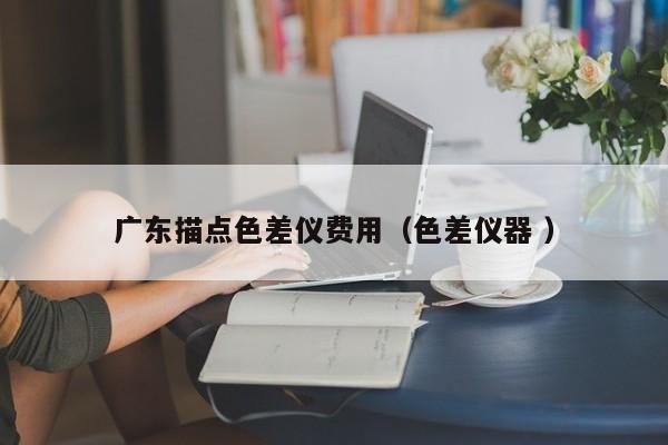 廣東描點色差儀費用（色差儀器 ）