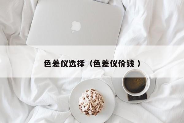 色差儀選擇（色差儀價錢 ）