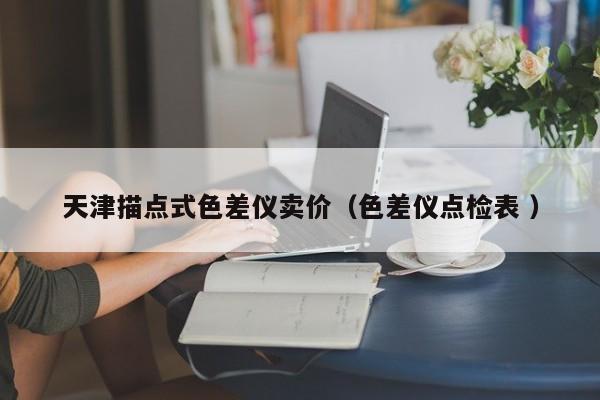 天津描點式色差儀賣價（色差儀點檢表 ）