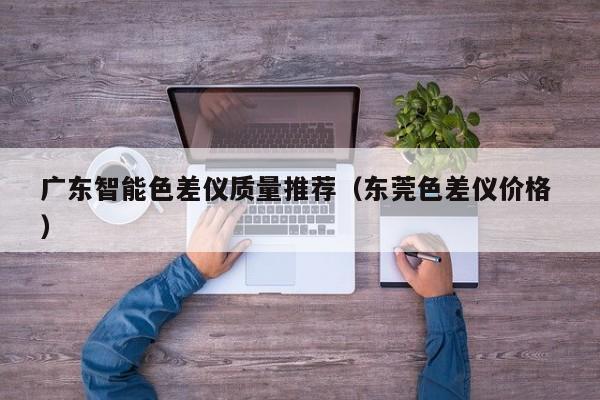 廣東智能色差儀質量推薦（東莞色差儀價格 ）