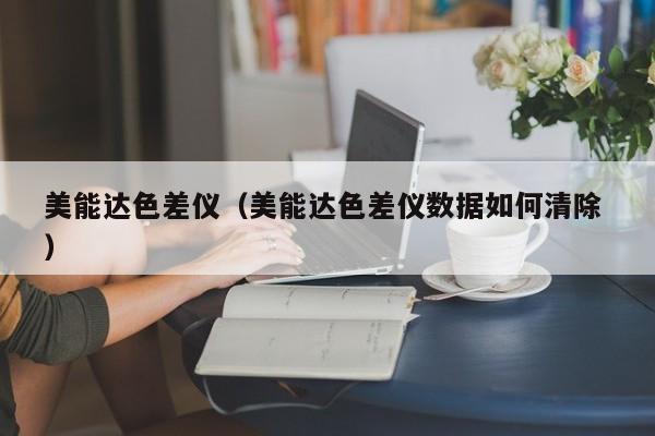 美能達色差儀（美能達色差儀數據如何清除 ）