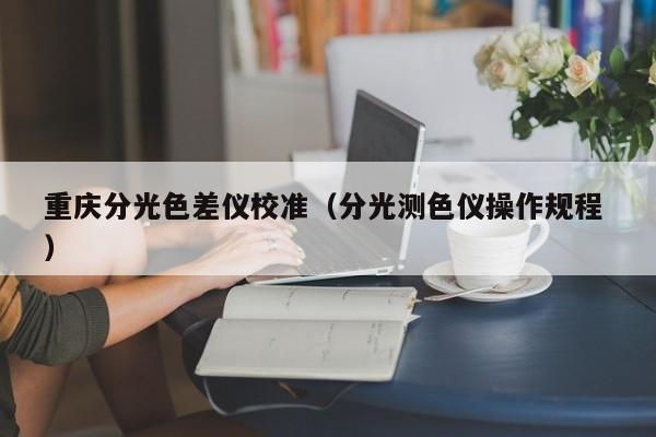 重慶分光色差儀校準（分光測色儀操作規程 ）