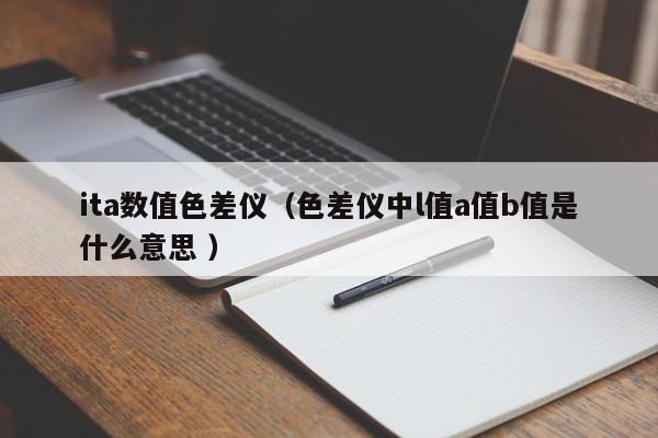 ita數值色差儀（色差儀中l值a值b值是什么意思 ）