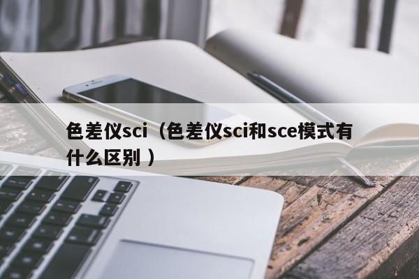 色差儀sci（色差儀sci和sce模式有什么區別 ）
