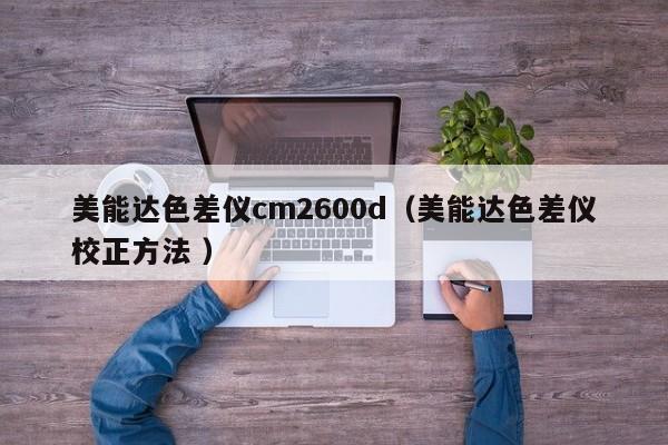 美能達色差儀cm2600d（美能達色差儀校正方法 ）