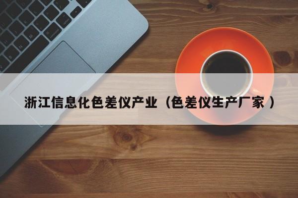 浙江信息化色差儀產業（色差儀生產廠家 ）