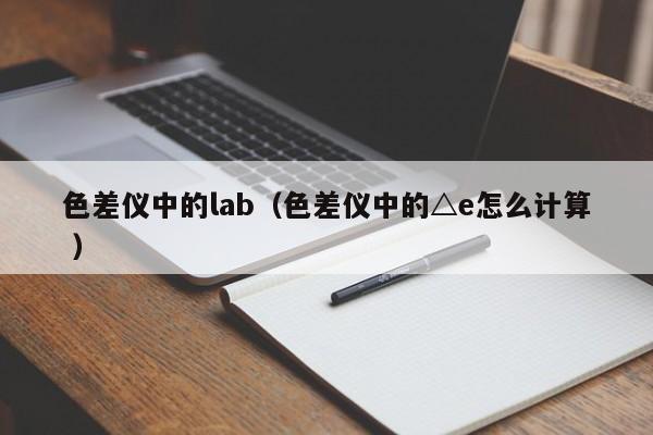 色差儀中的lab（色差儀中的△e怎么計算 ）