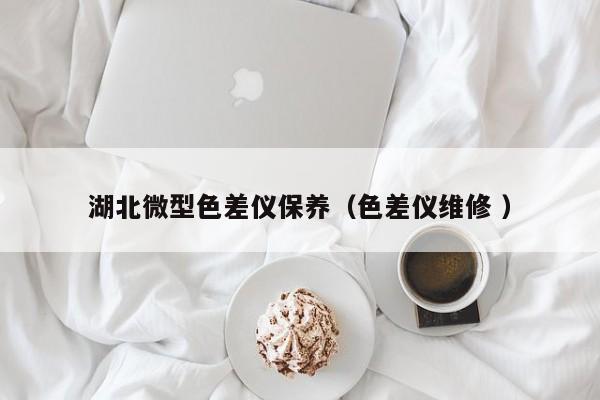 湖北微型色差儀保養（色差儀維修 ）