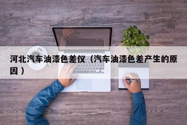 河北汽車油漆色差儀（汽車油漆色差產生的原因 ）