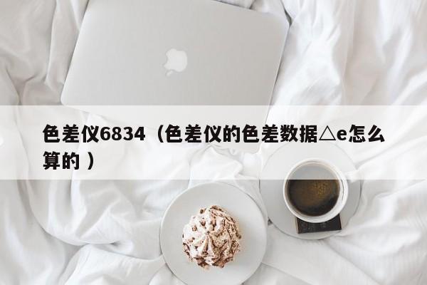 色差儀6834（色差儀的色差數據△e怎么算的 ）