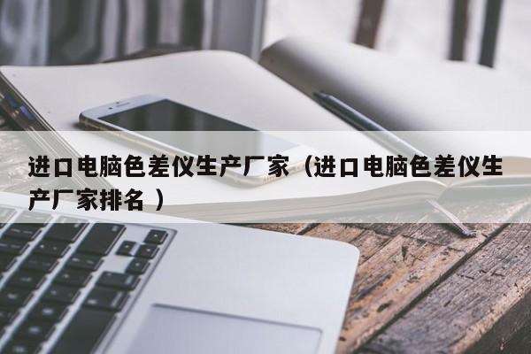 進口電腦色差儀生產廠家（進口電腦色差儀生產廠家排名 ）