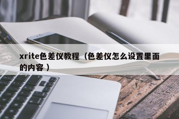 xrite色差儀教程（色差儀怎么設置里面的內容 ）