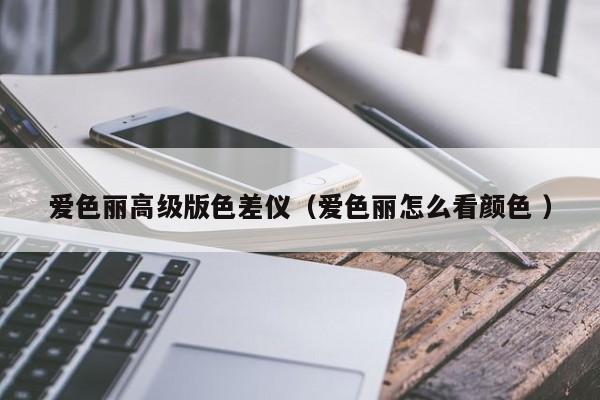 愛色麗高級版色差儀（愛色麗怎么看顏色 ）