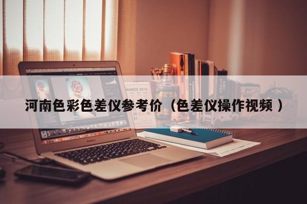 河南色彩色差儀參考價（色差儀操作視頻 ）