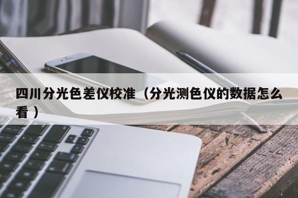 四川分光色差儀校準（分光測色儀的數據怎么看 ）