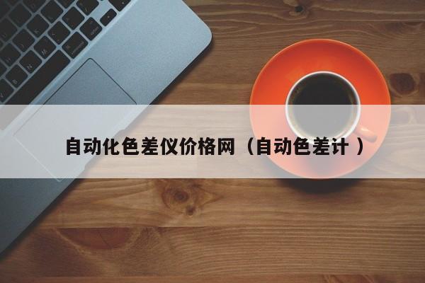 自動化色差儀價格網（自動色差計 ）