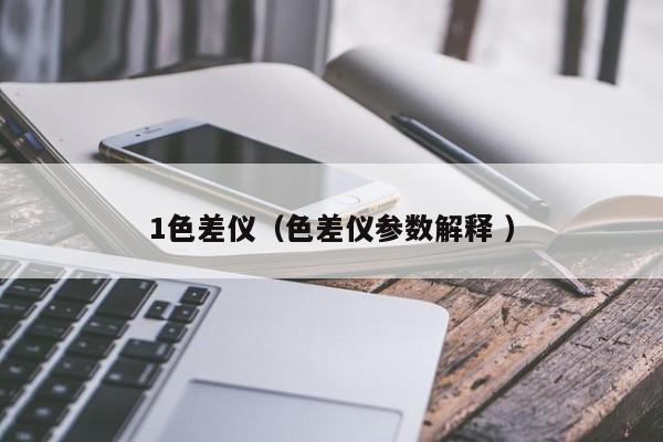 1色差儀（色差儀參數解釋 ）