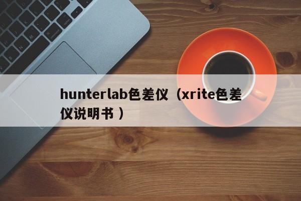 hunterlab色差儀（xrite色差儀說明書 ）