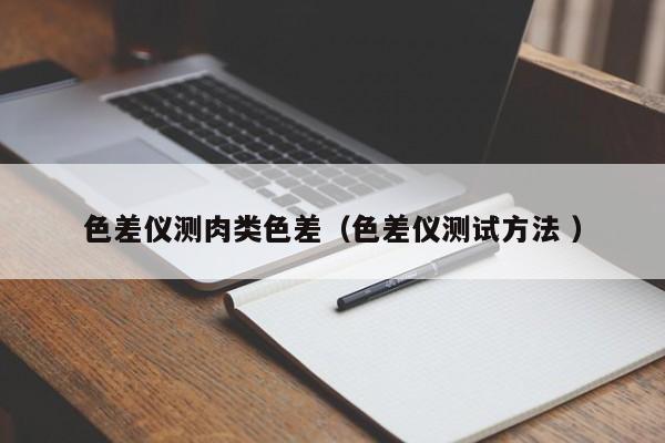 色差儀測(cè)肉類色差（色差儀測(cè)試方法 ）