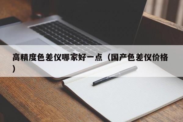 高精度色差儀哪家好一點（國產色差儀價格 ）