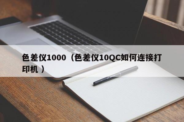 色差儀1000（色差儀10QC如何連接打印機 ）