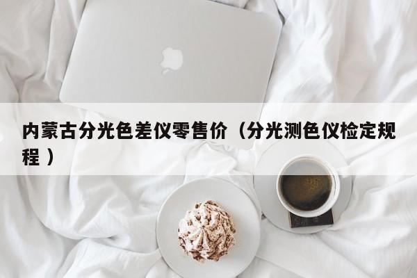 內蒙古分光色差儀零售價（分光測色儀檢定規程 ）