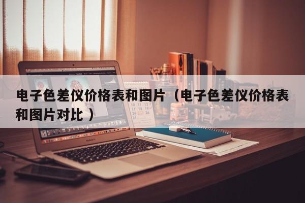 電子色差儀價(jià)格表和圖片（電子色差儀價(jià)格表和圖片對比 ）