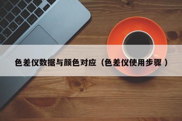 色差儀數據與顏色對應（色差儀使用步驟 ）