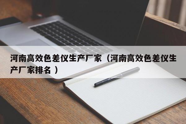 河南高效色差儀生產廠家（河南高效色差儀生產廠家排名 ）