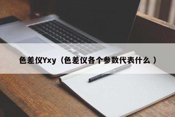 色差儀Yxy（色差儀各個參數代表什么 ）