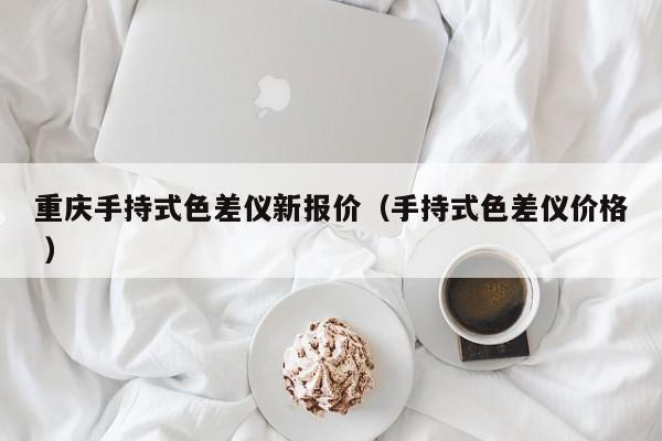 重慶手持式色差儀新報價（手持式色差儀價格 ）